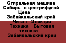 Стиральная машина “Сибирь“ с центрифугой › Цена ­ 1 000 - Забайкальский край, Чита г. Электро-Техника » Бытовая техника   . Забайкальский край